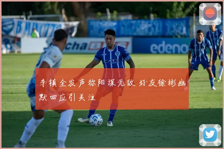 李镇全发声称阳谋无敌 好友徐彬幽默回应引关注