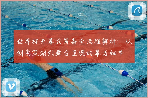世界杯开幕式筹备全流程解析：从创意策划到舞台呈现的幕后细节