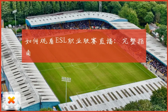 如何观看ESL职业联赛直播：完整指南