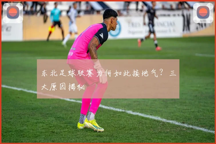 东北足球联赛为何如此接地气？三大原因揭秘