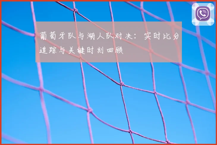 葡萄牙队与湖人队对决：实时比分追踪与关键时刻回顾