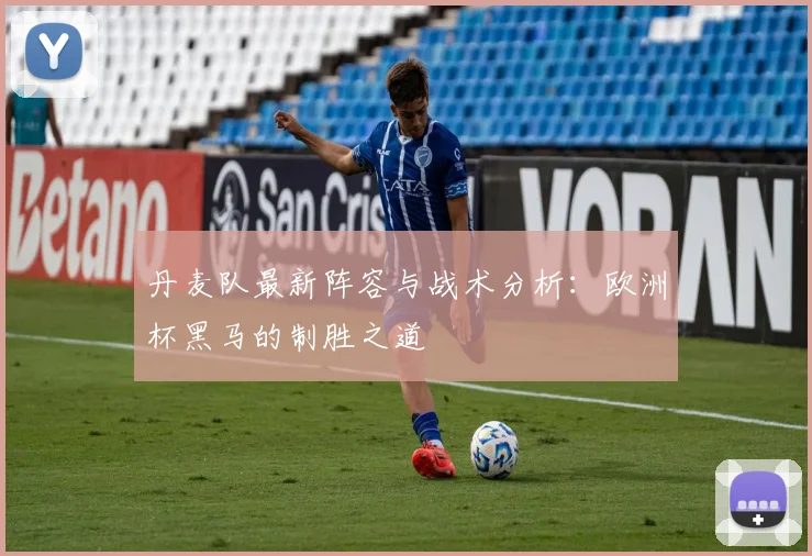 丹麦队最新阵容与战术分析：欧洲杯黑马的制胜之道