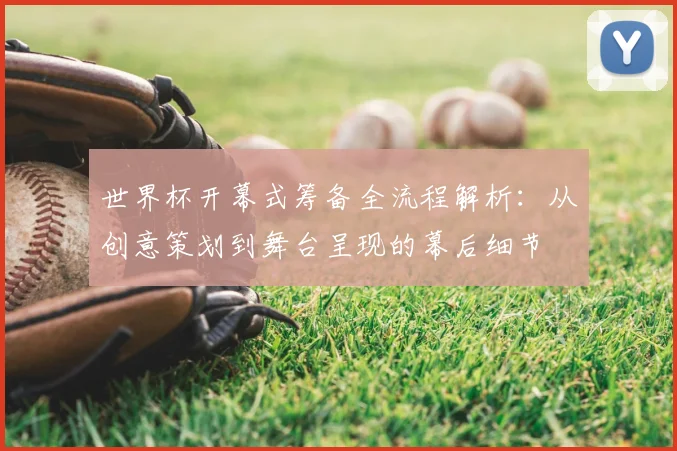 世界杯开幕式筹备全流程解析：从创意策划到舞台呈现的幕后细节