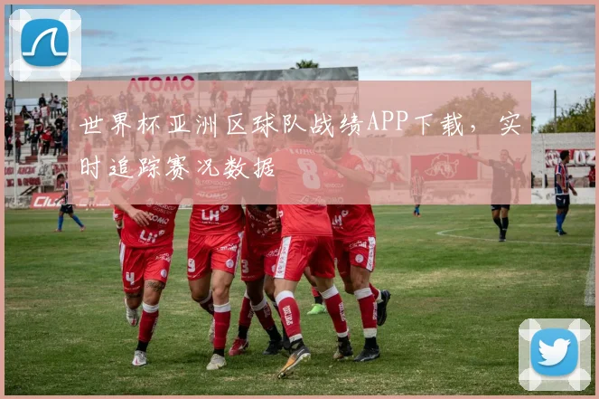 世界杯亚洲区球队战绩APP下载，实时追踪赛况数据